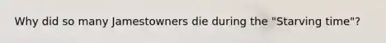 Why did so many Jamestowners die during the "Starving time"?