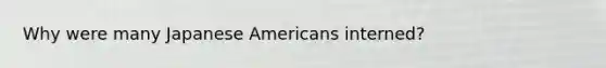 Why were many Japanese Americans interned?