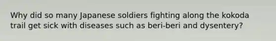 Why did so many Japanese soldiers fighting along the kokoda trail get sick with diseases such as beri-beri and dysentery?