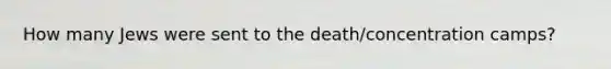 How many Jews were sent to the death/concentration camps?