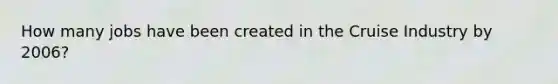 How many jobs have been created in the Cruise Industry by 2006?