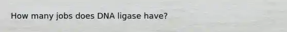 How many jobs does DNA ligase have?