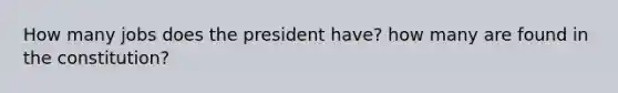 How many jobs does the president have? how many are found in the constitution?