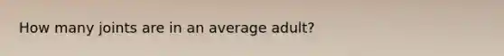 How many joints are in an average adult?