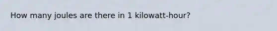 How many joules are there in 1 kilowatt-hour?