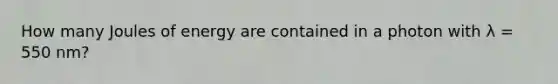How many Joules of energy are contained in a photon with λ = 550 nm?
