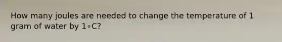 How many joules are needed to change the temperature of 1 gram of water by 1∘C?