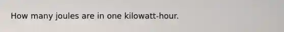 How many joules are in one kilowatt-hour.