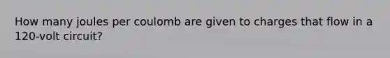 How many joules per coulomb are given to charges that flow in a 120-volt circuit?