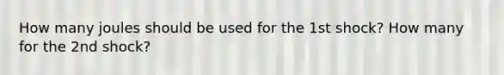 How many joules should be used for the 1st shock? How many for the 2nd shock?