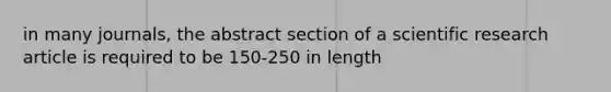 in many journals, the abstract section of a scientific research article is required to be 150-250 in length