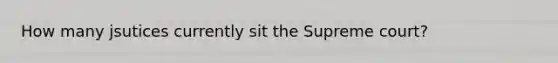 How many jsutices currently sit the Supreme court?