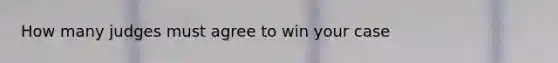 How many judges must agree to win your case