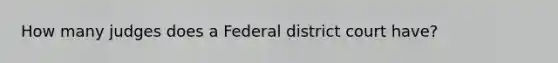 How many judges does a Federal district court have?