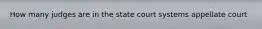 How many judges are in the state court systems appellate court
