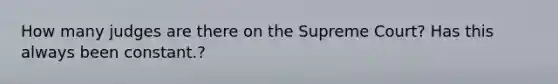 How many judges are there on the Supreme Court? Has this always been constant.?