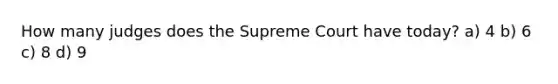 How many judges does the Supreme Court have today? a) 4 b) 6 c) 8 d) 9