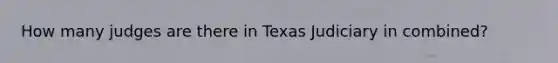 How many judges are there in Texas Judiciary in combined?