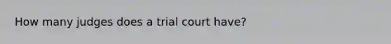 How many judges does a trial court have?