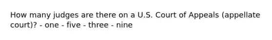 How many judges are there on a U.S. Court of Appeals (appellate court)? - one - five - three - nine