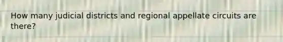 How many judicial districts and regional appellate circuits are there?