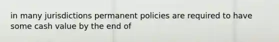 in many jurisdictions permanent policies are required to have some cash value by the end of