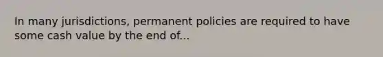 In many jurisdictions, permanent policies are required to have some cash value by the end of...