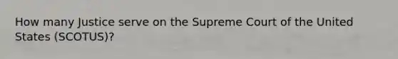 How many Justice serve on the Supreme Court of the United States (SCOTUS)?