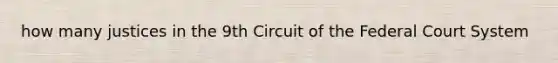 how many justices in the 9th Circuit of <a href='https://www.questionai.com/knowledge/kpreRDKlD3-the-federal-court-system' class='anchor-knowledge'>the federal court system</a>