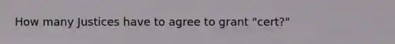 How many Justices have to agree to grant "cert?"