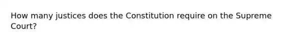 How many justices does the Constitution require on the Supreme Court?