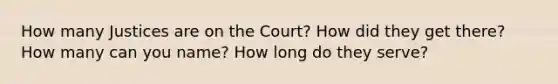 How many Justices are on the Court? How did they get there? How many can you name? How long do they serve?