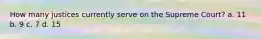 How many justices currently serve on the Supreme Court? a. 11 b. 9 c. 7 d. 15