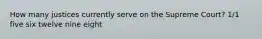 How many justices currently serve on the Supreme Court? 1/1 five six twelve nine eight