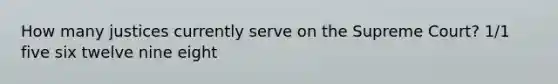 How many justices currently serve on the Supreme Court? 1/1 five six twelve nine eight