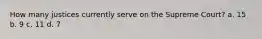 How many justices currently serve on the Supreme Court? a. 15 b. 9 c. 11 d. 7