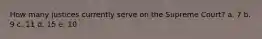 How many justices currently serve on the Supreme Court? a. 7 b. 9 c. 11 d. 15 e. 10