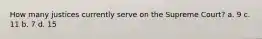 How many justices currently serve on the Supreme Court? a. 9 c. 11 b. 7 d. 15