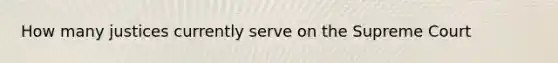 How many justices currently serve on the Supreme Court
