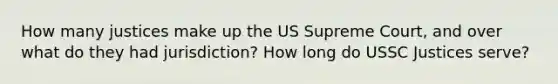 How many justices make up the US Supreme Court, and over what do they had jurisdiction? How long do USSC Justices serve?