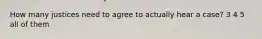 How many justices need to agree to actually hear a case? 3 4 5 all of them