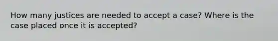 How many justices are needed to accept a case? Where is the case placed once it is accepted?