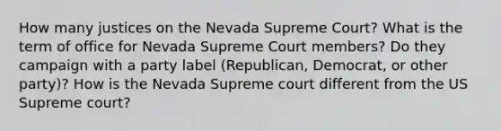 How many justices on the Nevada Supreme Court? What is the term of office for Nevada Supreme Court members? Do they campaign with a party label (Republican, Democrat, or other party)? How is the Nevada Supreme court different from the US Supreme court?