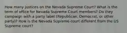 How many justices on the Nevada Supreme Court? What is the term of office for Nevada Supreme Court members? Do they campaign with a party label (Republican, Democrat, or other party)? How is the Nevada Supreme court different from the US Supreme court?