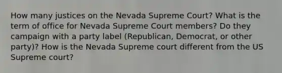 How many justices on the Nevada Supreme Court? What is the term of office for Nevada Supreme Court members? Do they campaign with a party label (Republican, Democrat, or other party)? How is the Nevada Supreme court different from the US Supreme court?