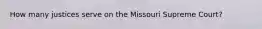 How many justices serve on the Missouri Supreme Court?