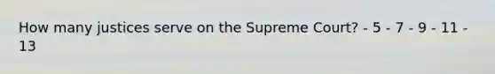 How many justices serve on the Supreme Court? - 5 - 7 - 9 - 11 - 13