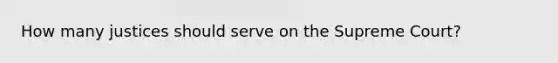 How many justices should serve on the Supreme Court?
