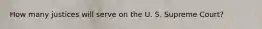 How many justices will serve on the U. S. Supreme Court?