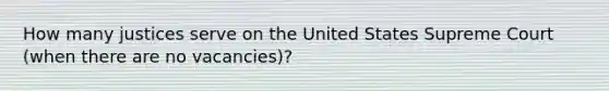 How many justices serve on the United States Supreme Court (when there are no vacancies)?